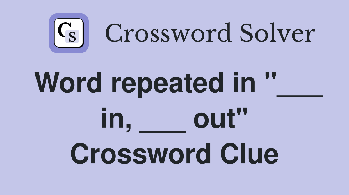 Word repeated in "___ in, ___ out" Crossword Clue
