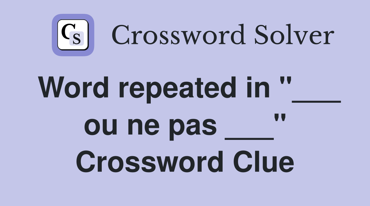 Word repeated in "___ ou ne pas ___" Crossword Clue