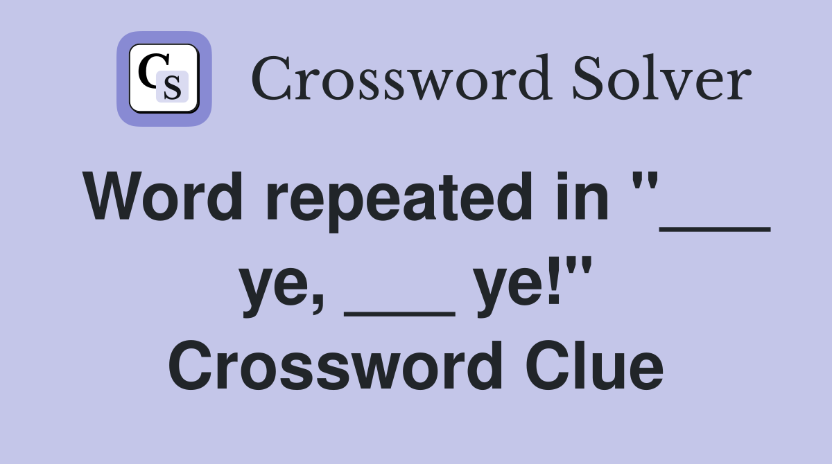 Word repeated in "___ ye, ___ ye!" Crossword Clue