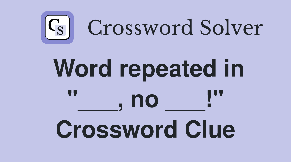 Word repeated in "___, no ___!" Crossword Clue