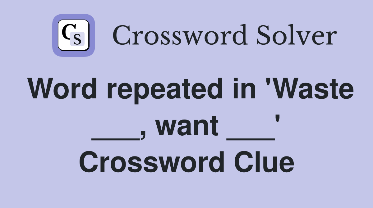 Word repeated in 'Waste ___, want ___' Crossword Clue