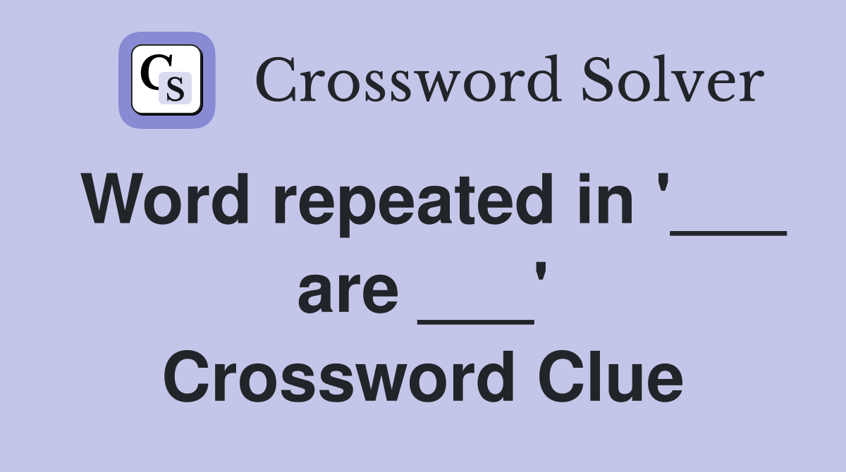 Word repeated in '___ are ___' Crossword Clue