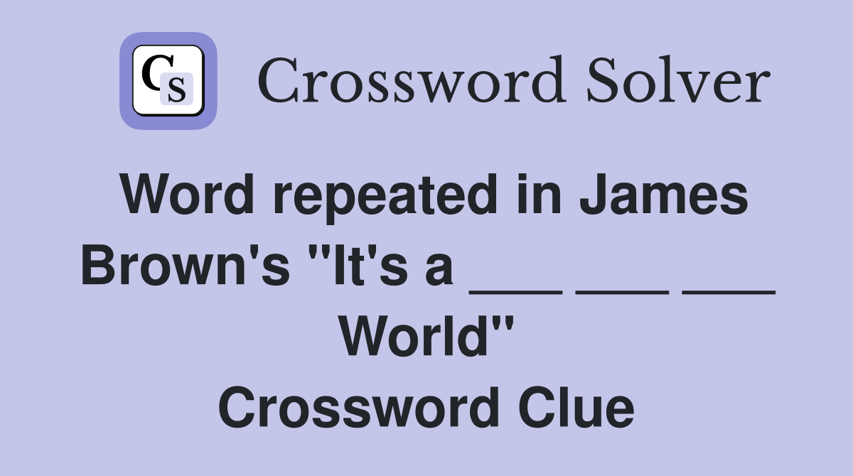Word repeated in James Brown's "It's a ___ ___ ___ World" Crossword Clue