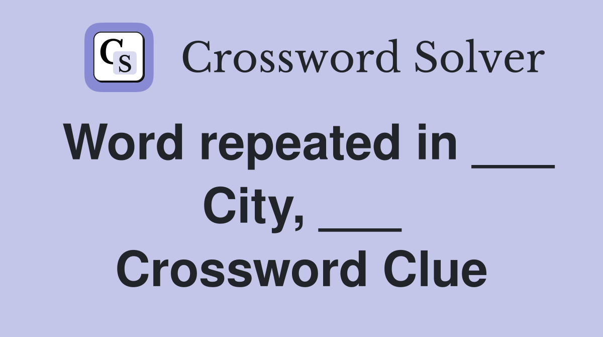 Word repeated in ___ City, ___ Crossword Clue