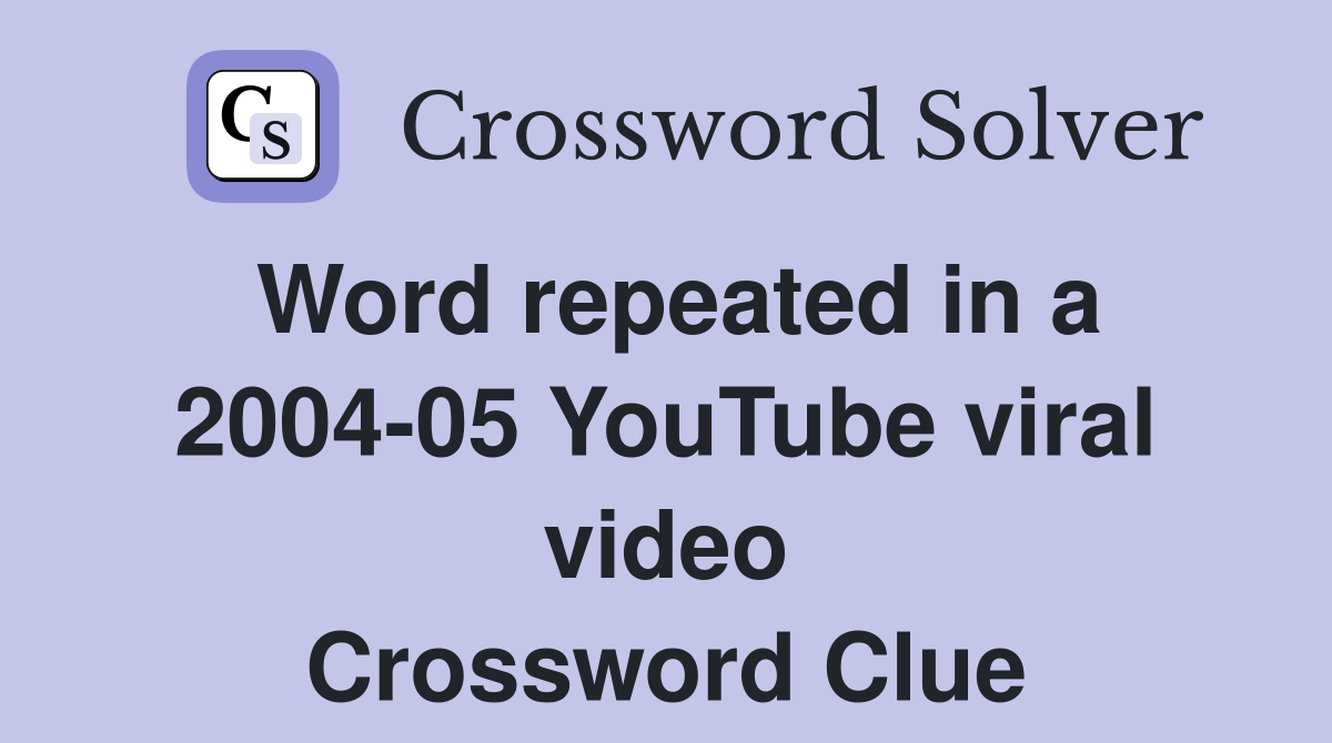 Word repeated in a 2004-05 YouTube viral video Crossword Clue
