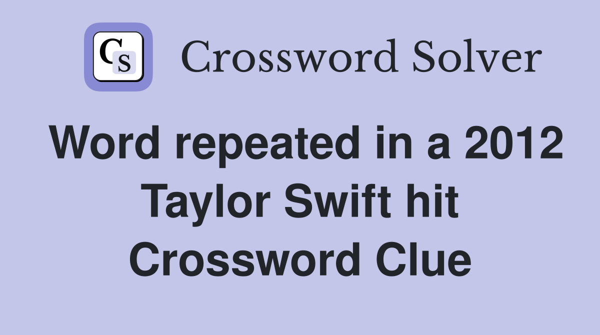 Word repeated in a 2012 Taylor Swift hit Crossword Clue