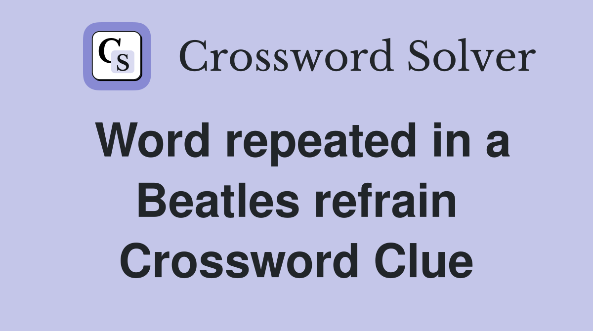 Word repeated in a Beatles refrain Crossword Clue
