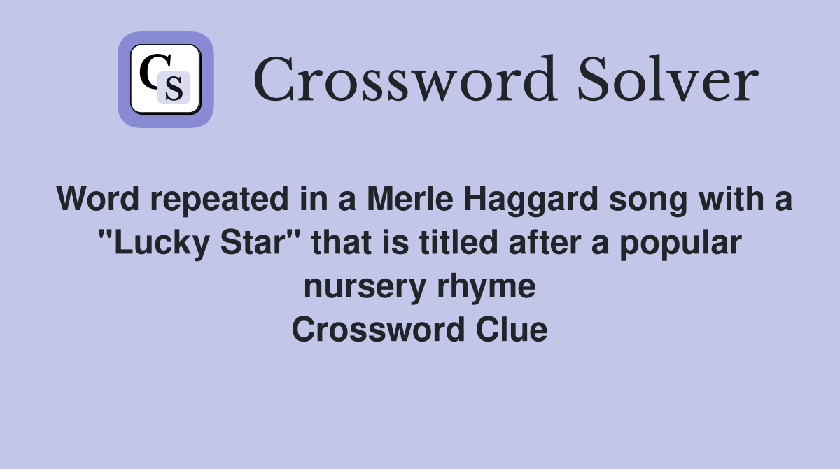 Word repeated in a Merle Haggard song with a "Lucky Star" that is titled after a popular nursery rhyme Crossword Clue