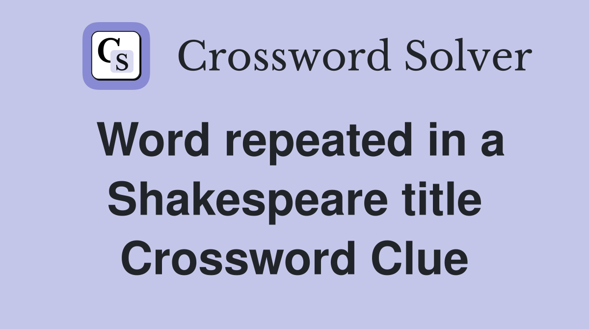 Word repeated in a Shakespeare title Crossword Clue