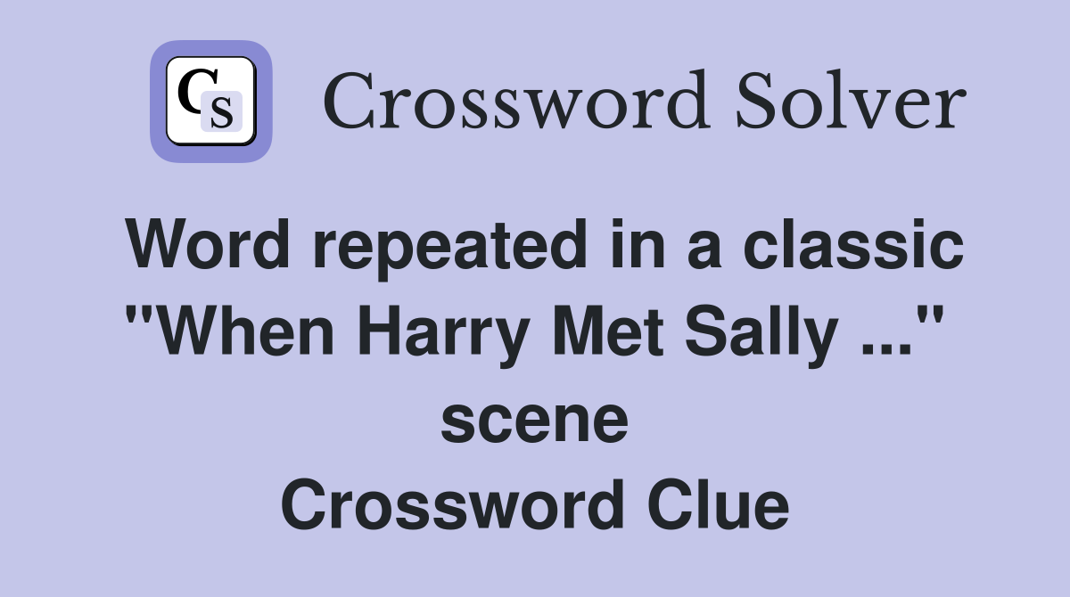 Word repeated in a classic "When Harry Met Sally ..." scene Crossword Clue