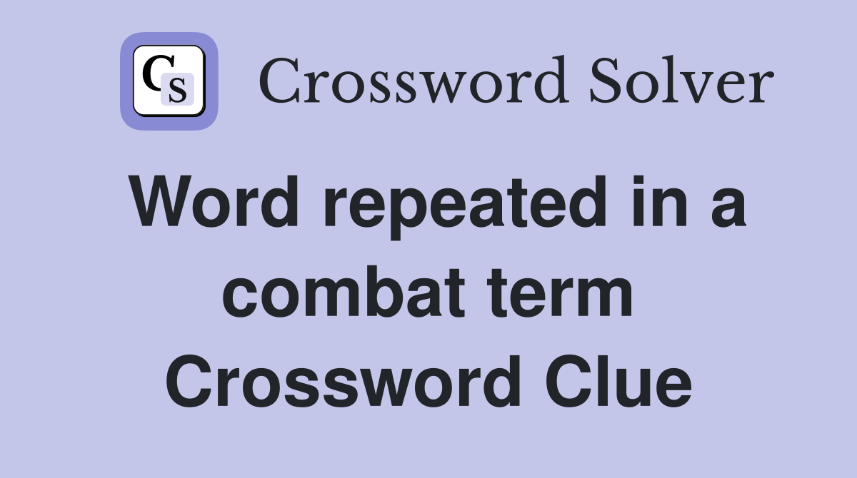 Word repeated in a combat term Crossword Clue