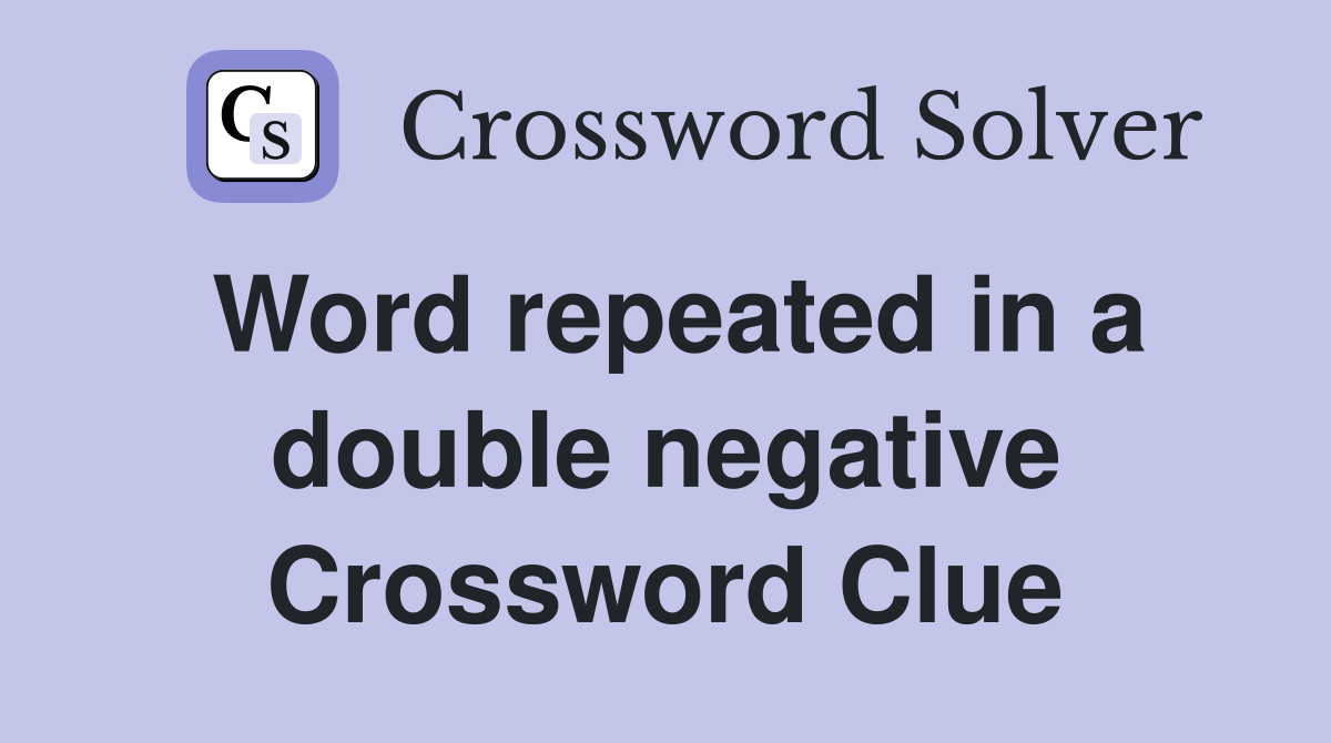 Word repeated in a double negative Crossword Clue