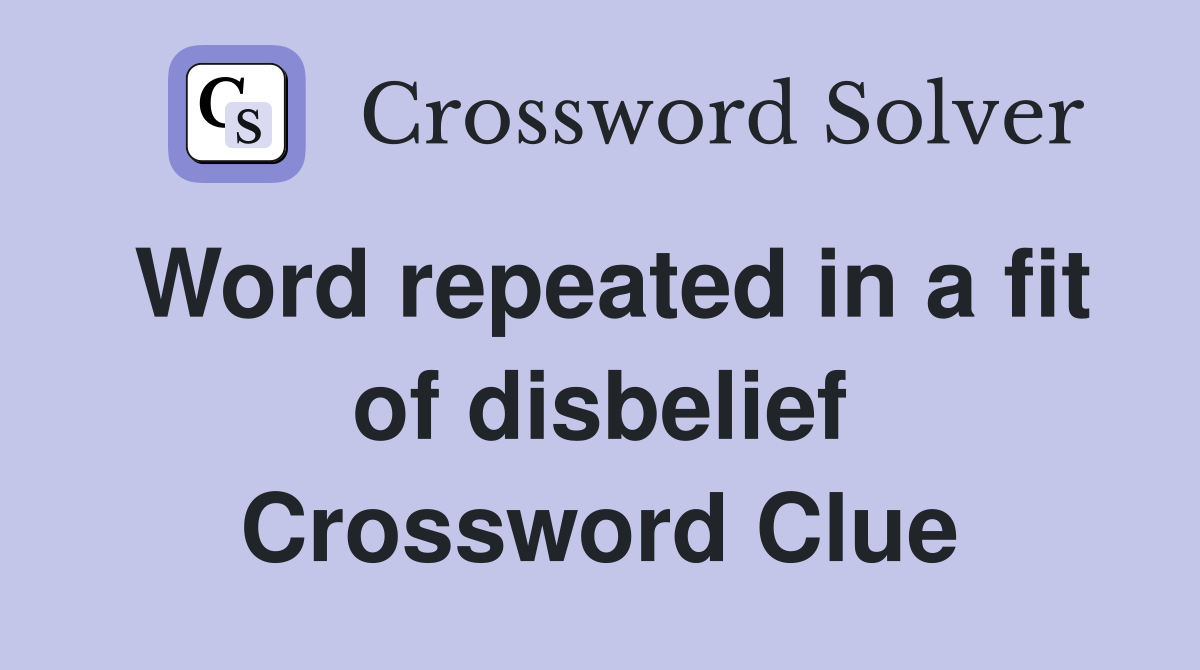 Word repeated in a fit of disbelief Crossword Clue