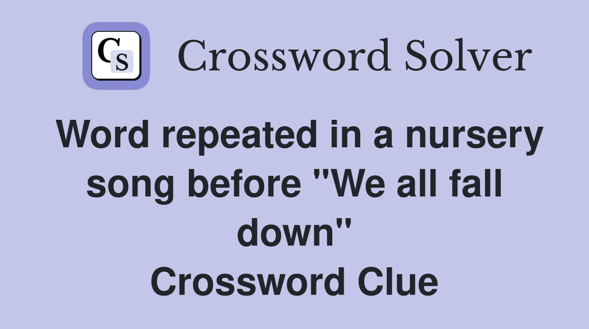 Word repeated in a nursery song before "We all fall down" Crossword Clue