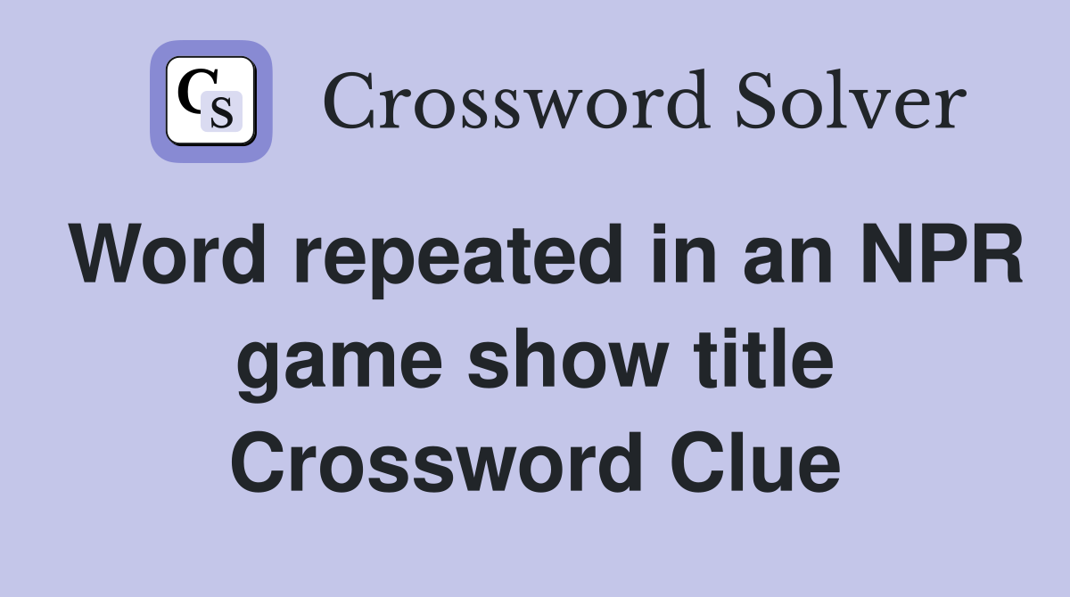 Word repeated in an NPR game show title Crossword Clue