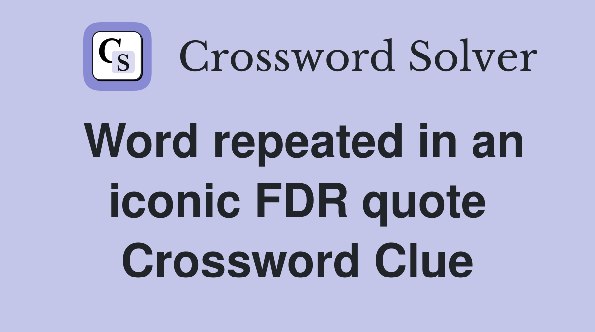 Word repeated in an iconic FDR quote Crossword Clue