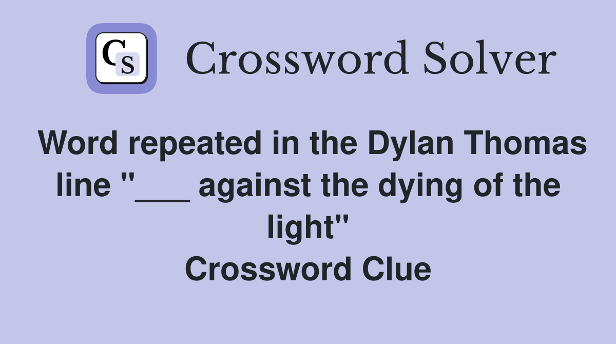 Word repeated in the Dylan Thomas line "___ against the dying of the light" Crossword Clue