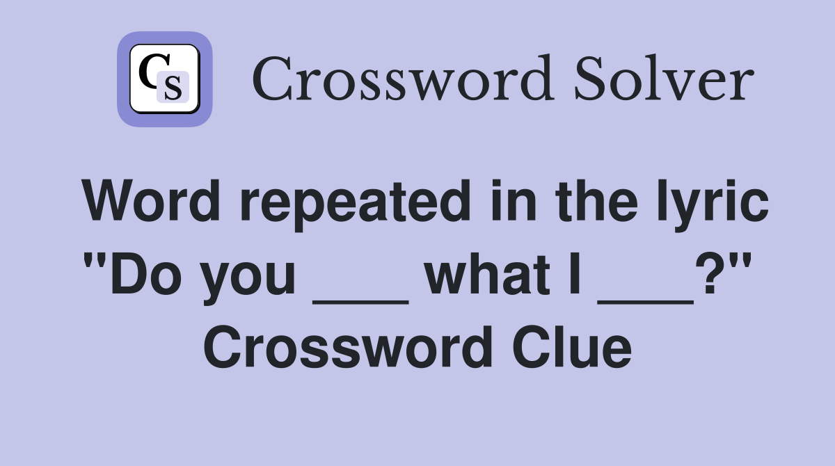 Word repeated in the lyric "Do you ___ what I ___?" Crossword Clue