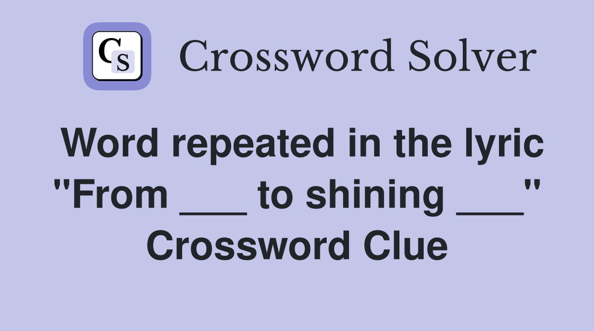 Word repeated in the lyric "From ___ to shining ___" Crossword Clue