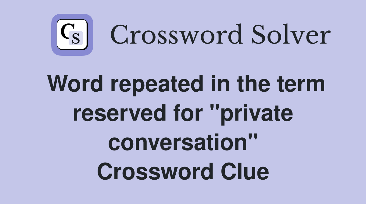 Word repeated in the term reserved for "private conversation" Crossword Clue