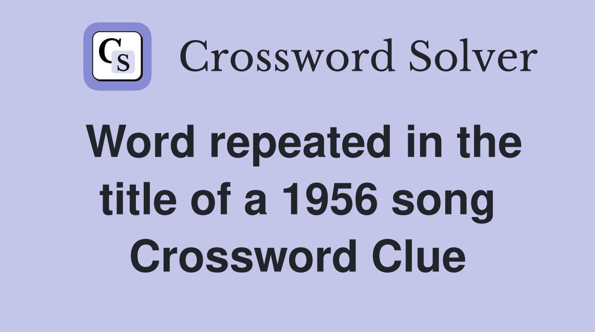 Word repeated in the title of a 1956 song Crossword Clue