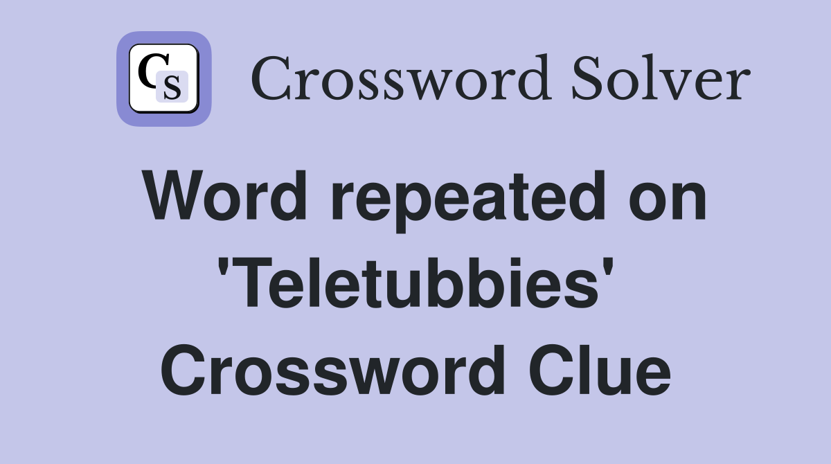 Word repeated on 'Teletubbies' Crossword Clue