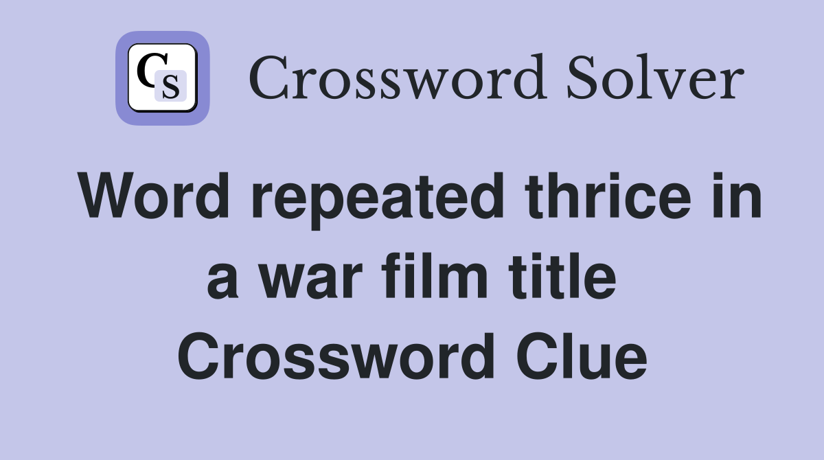 Word repeated thrice in a war film title Crossword Clue