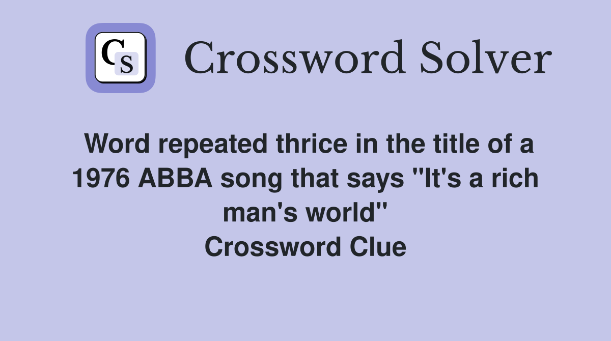 Word repeated thrice in the title of a 1976 ABBA song that says "It's a rich man's world" Crossword Clue