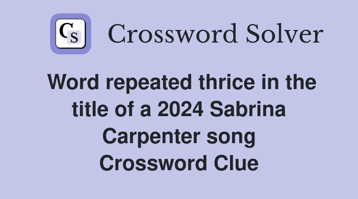 Word repeated thrice in the title of a 2024 Sabrina Carpenter song Crossword Clue