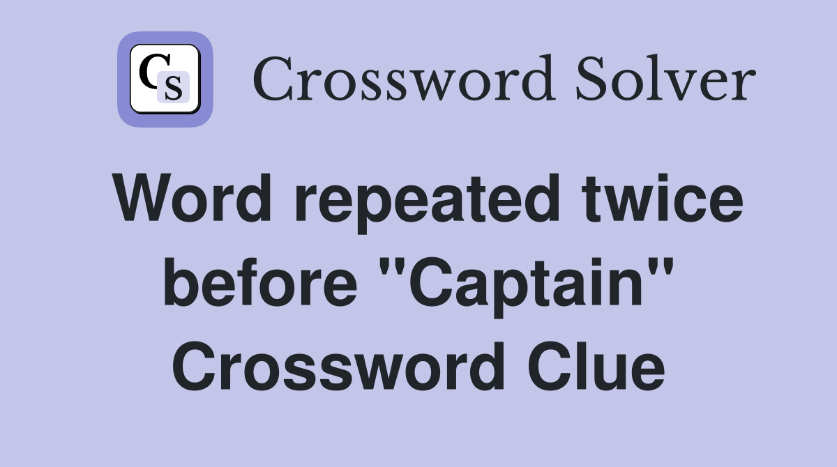 Word repeated twice before "Captain" Crossword Clue