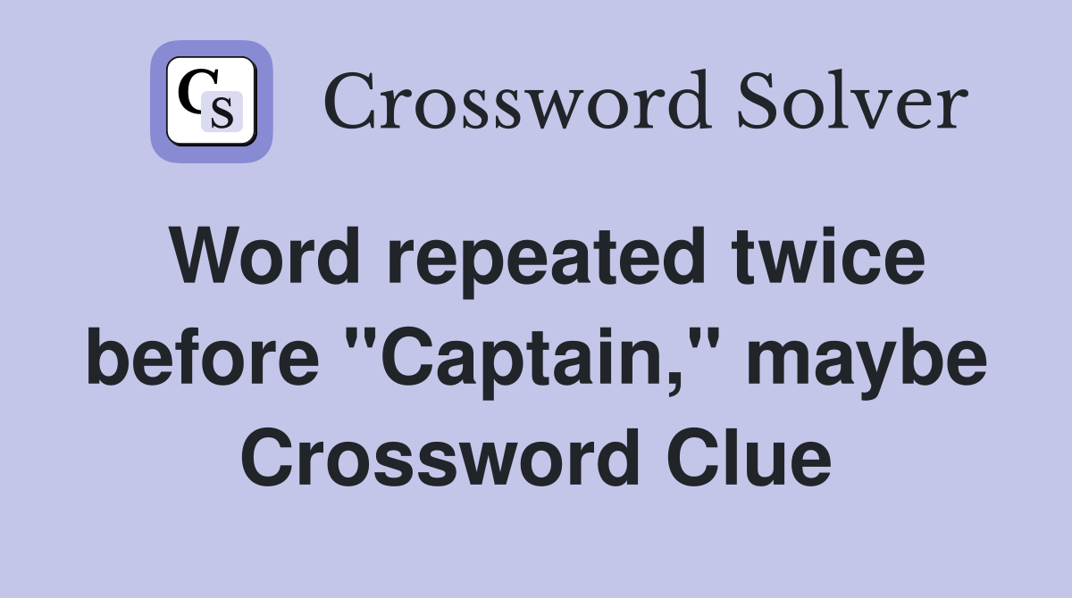 Word repeated twice before "Captain," maybe Crossword Clue