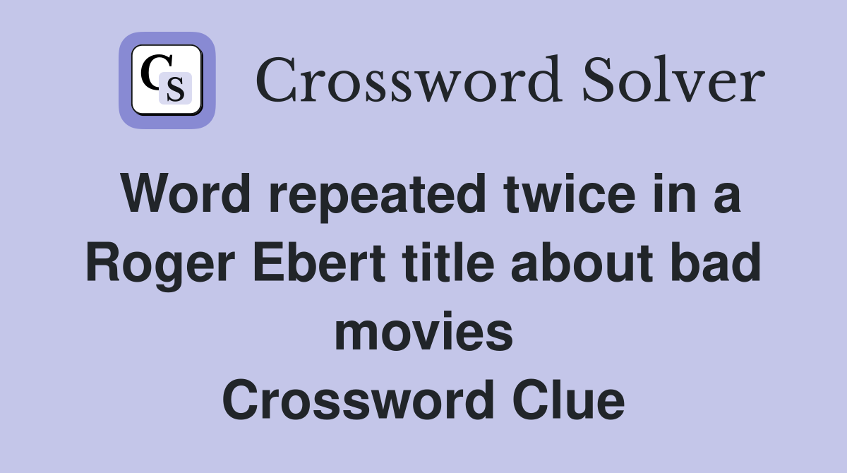 Word repeated twice in a Roger Ebert title about bad movies Crossword Clue