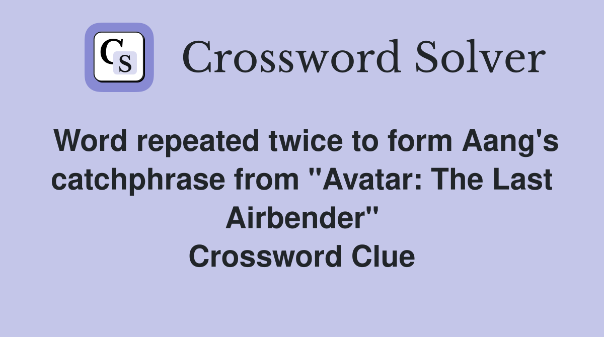 Word repeated twice to form Aang's catchphrase from "Avatar: The Last Airbender" Crossword Clue