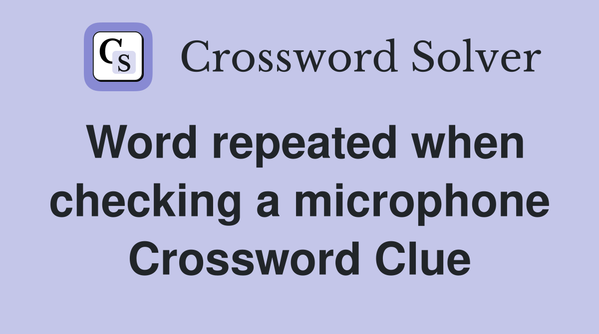 Word repeated when checking a microphone Crossword Clue