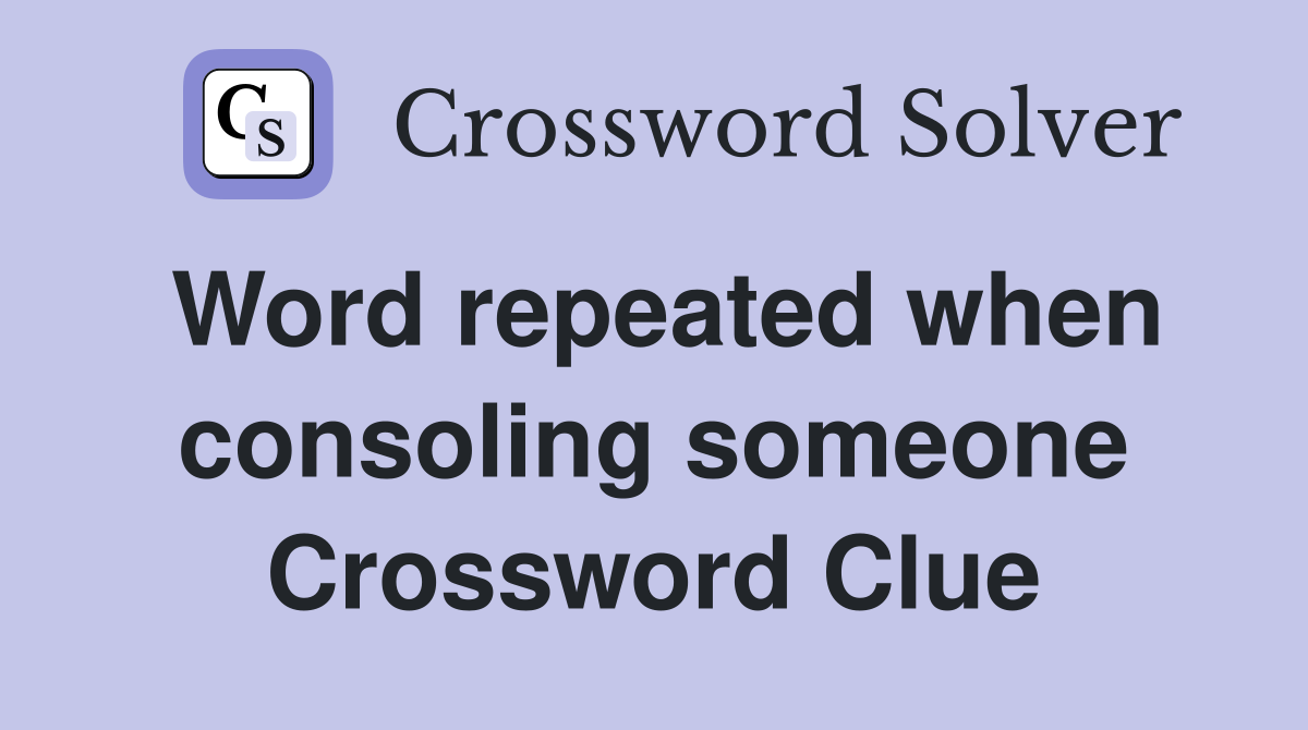 Word repeated when consoling someone Crossword Clue
