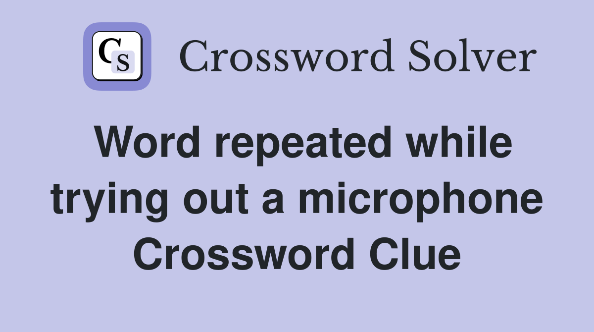 Word repeated while trying out a microphone Crossword Clue