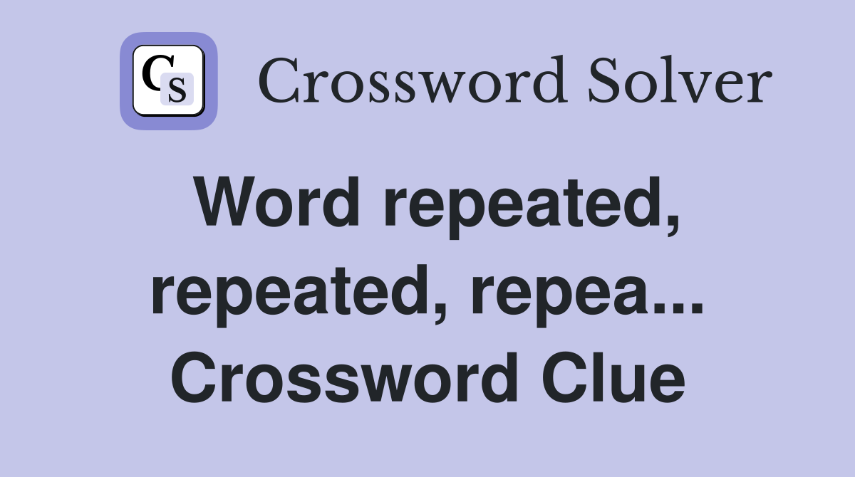 Word repeated, repeated, repea... Crossword Clue