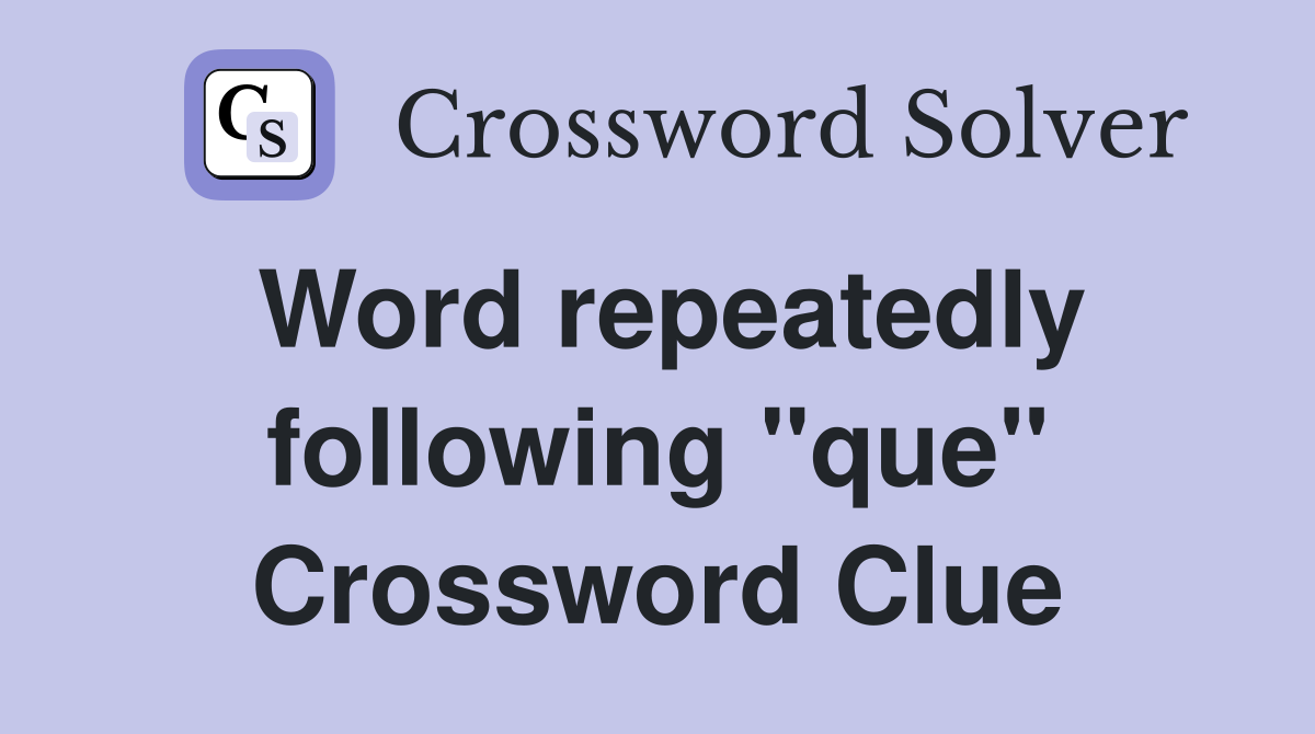 Word repeatedly following "que" Crossword Clue