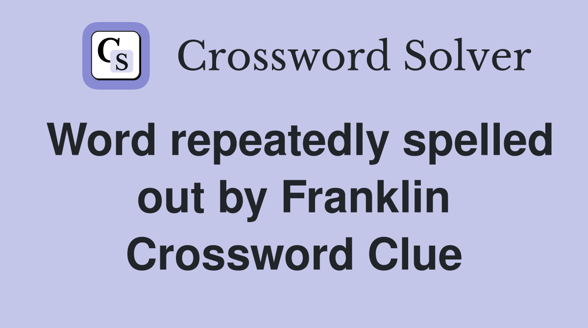 Word repeatedly spelled out by Franklin Crossword Clue