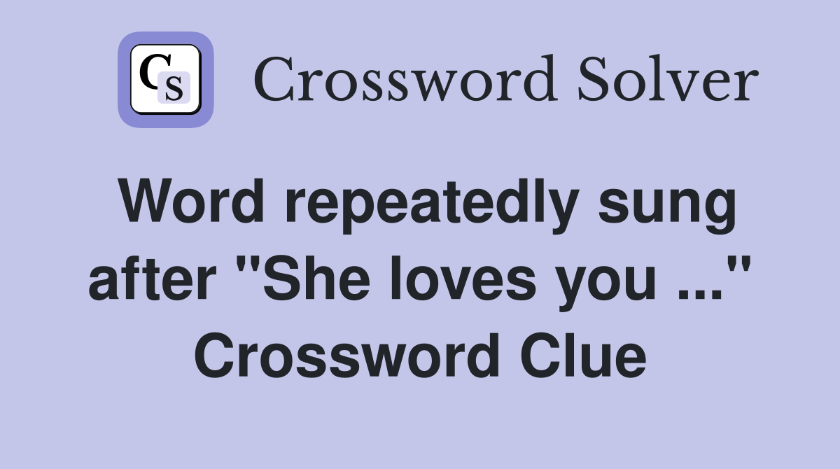 Word repeatedly sung after "She loves you ..." Crossword Clue