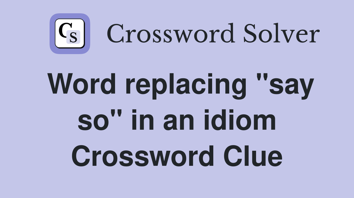 Word replacing "say so" in an idiom Crossword Clue