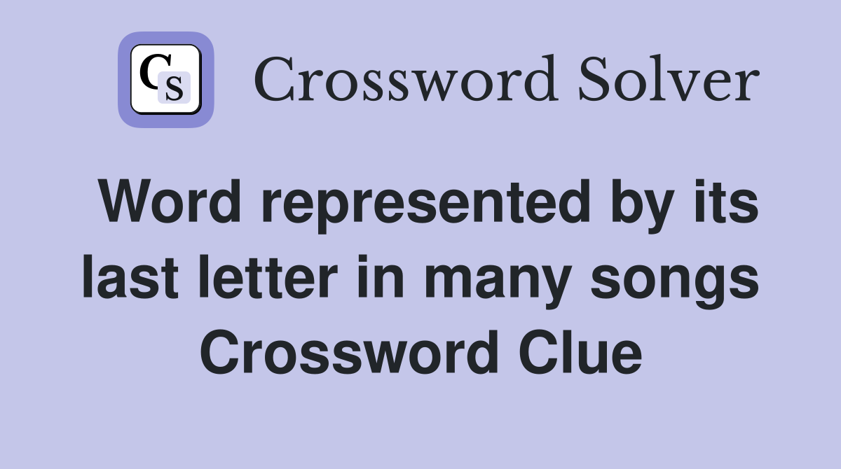Word represented by its last letter in many songs Crossword Clue