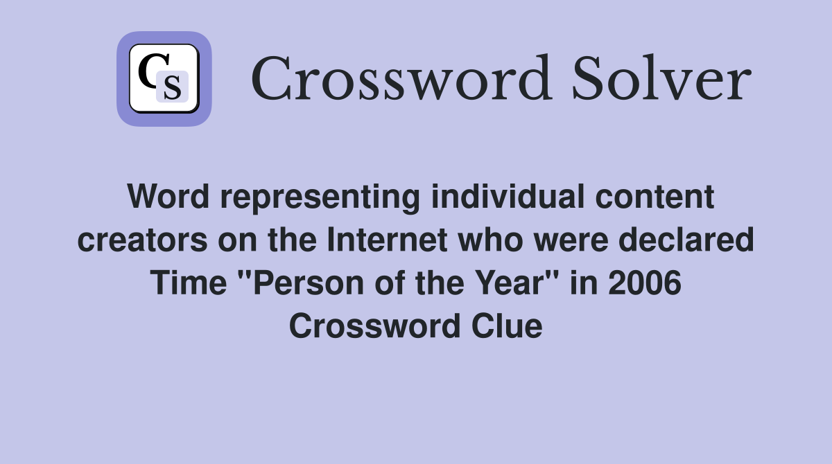 Word representing individual content creators on the Internet who were declared Time "Person of the Year" in 2006 Crossword Clue