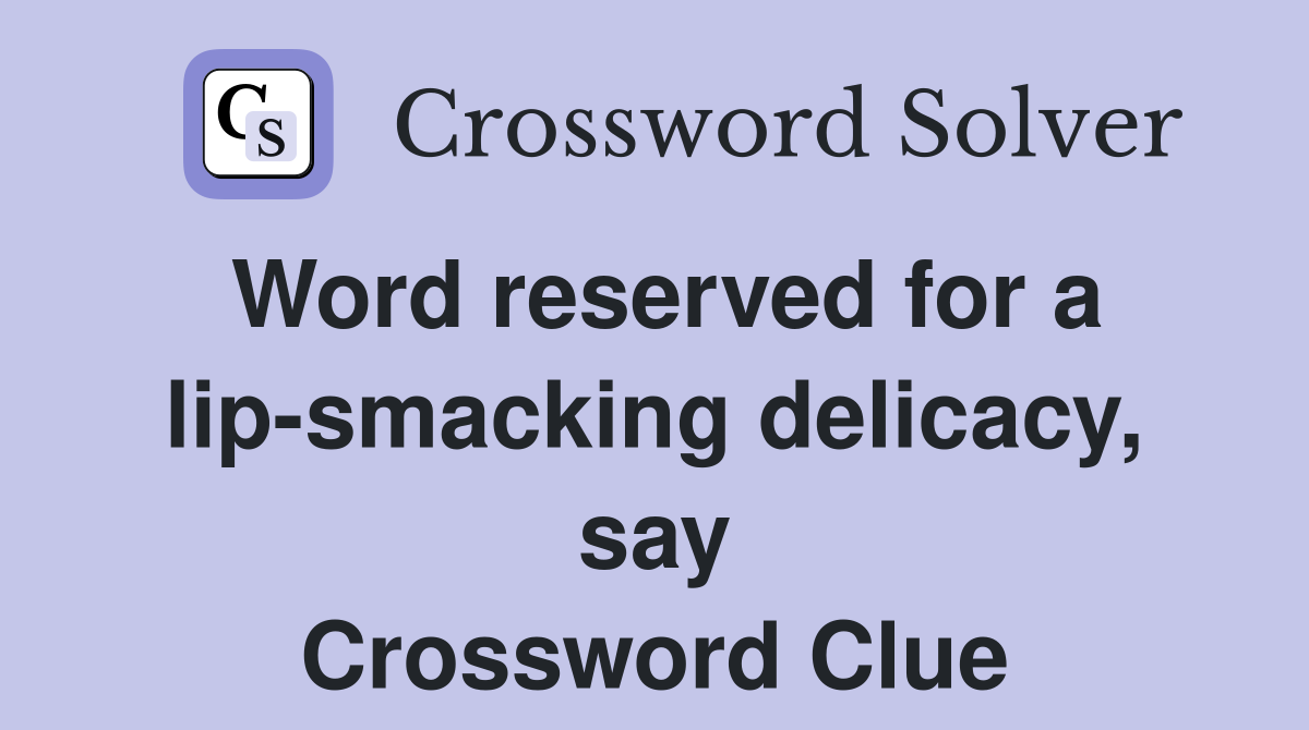 Word reserved for a lip-smacking delicacy, say Crossword Clue