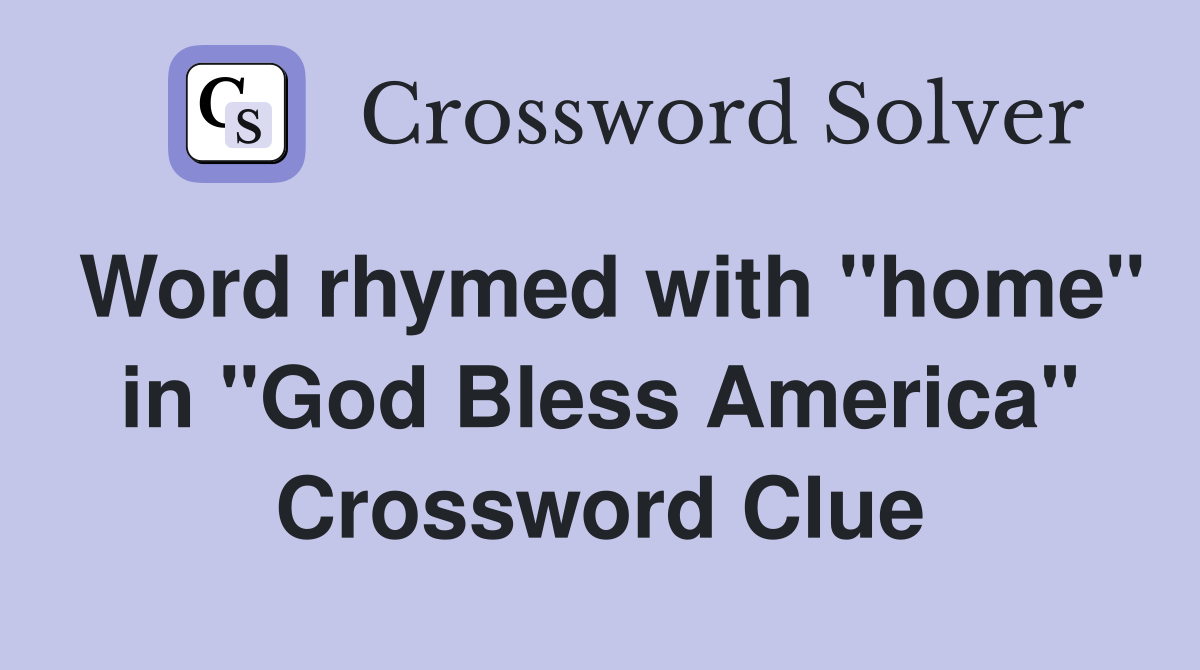 Word rhymed with "home" in "God Bless America" Crossword Clue