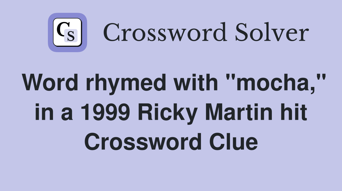 Word rhymed with "mocha," in a 1999 Ricky Martin hit Crossword Clue