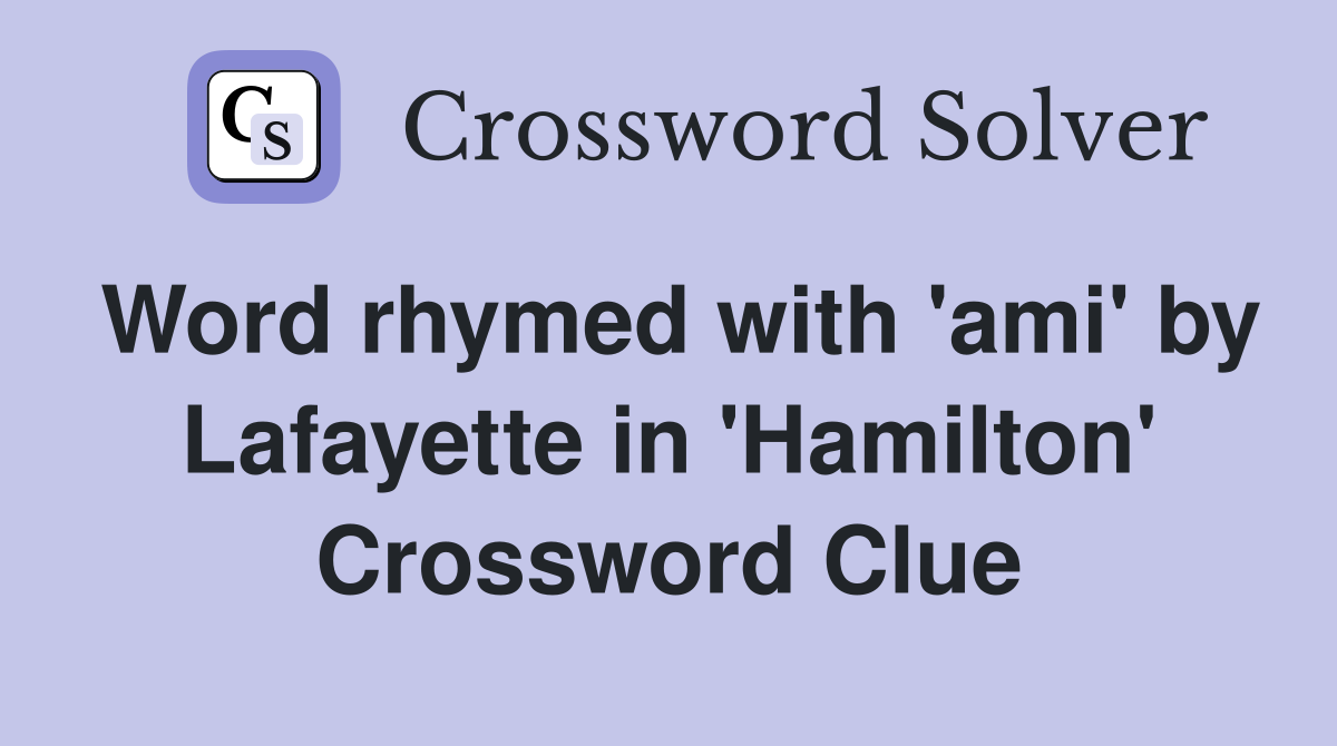 Word rhymed with 'ami' by Lafayette in 'Hamilton' Crossword Clue