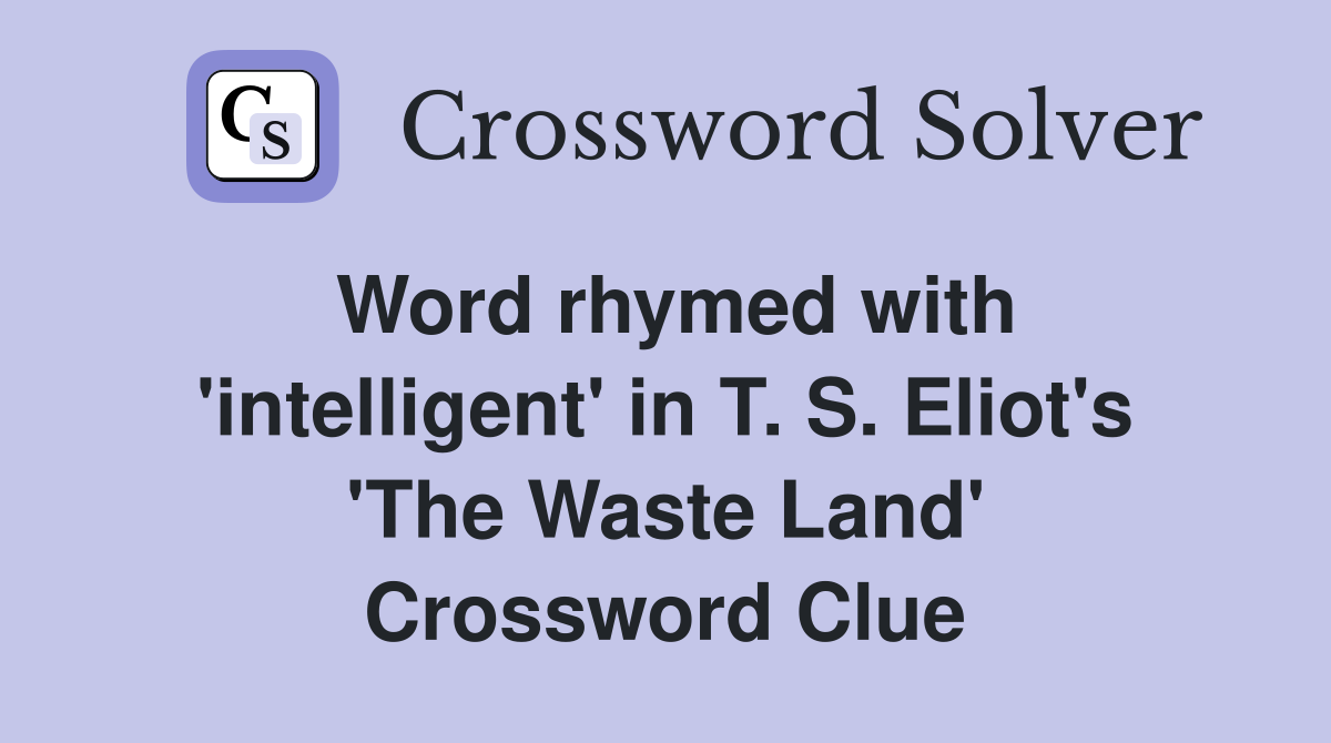 Word rhymed with 'intelligent' in T. S. Eliot's 'The Waste Land' Crossword Clue