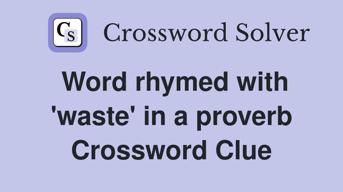 Word rhymed with 'waste' in a proverb Crossword Clue