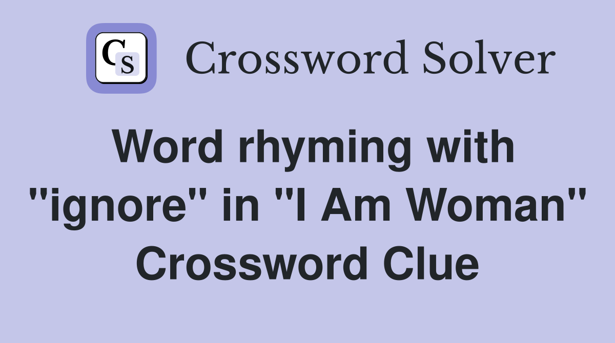 Word rhyming with "ignore" in "I Am Woman" Crossword Clue